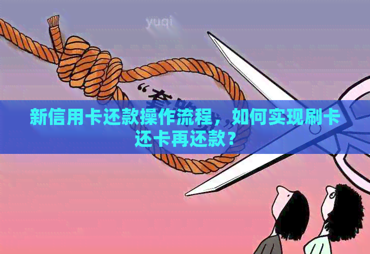 新信用卡还款操作流程，如何实现刷卡还卡再还款？