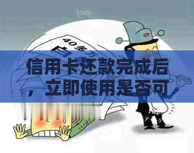信用卡还款完成后,立即使用是否可行? 信用卡还款完成后,立即使用是否可行?
