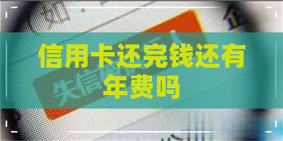 信用卡还完钱还有年费吗