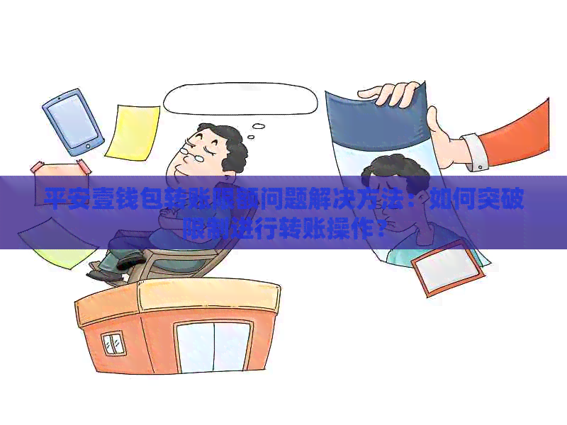 平安壹钱包转账限额问题解决方法：如何突破限制进行转账操作？