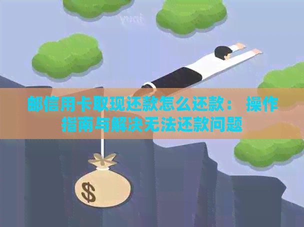 邮信用卡取现还款怎么还款： 操作指南与解决无法还款问题