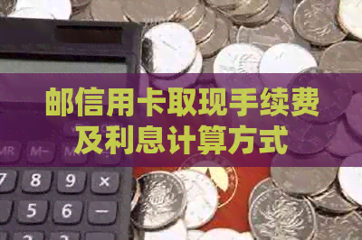 邮信用卡取现手续费及利息计算方式