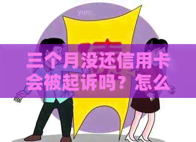 三个月没还信用卡会被起诉吗？怎么办？