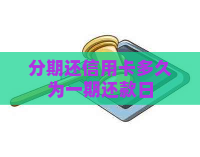 分期还信用卡多久为一期还款日