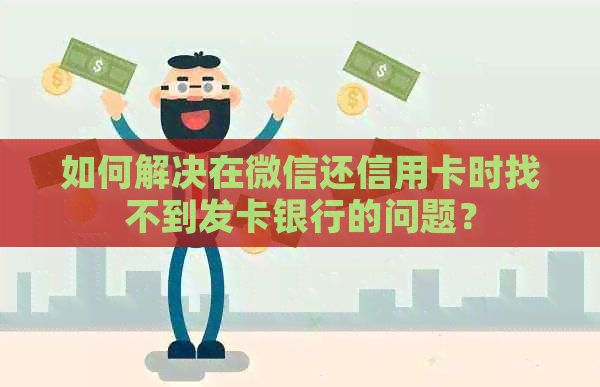 如何解决在微信还信用卡时找不到发卡银行的问题？