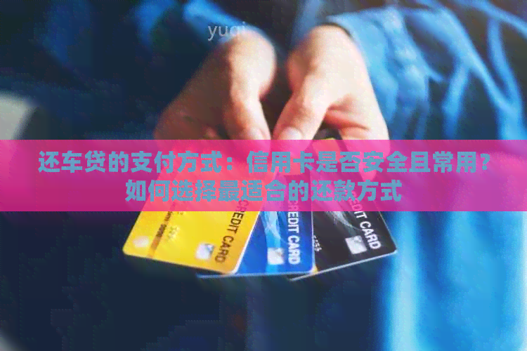 还车贷的支付方式：信用卡是否安全且常用？如何选择最适合的还款方式