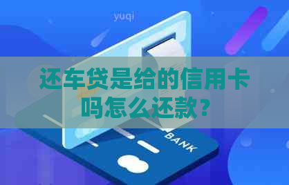 还车贷是给的信用卡吗怎么还款？