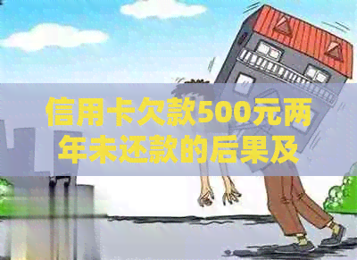 信用卡欠款500元两年未还款的后果及应对措，详解解决方案和影响分析