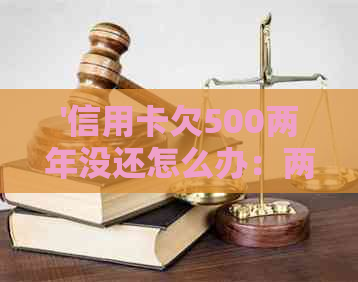 '信用卡欠500两年没还怎么办：两年未偿5000元债务如何解决？'