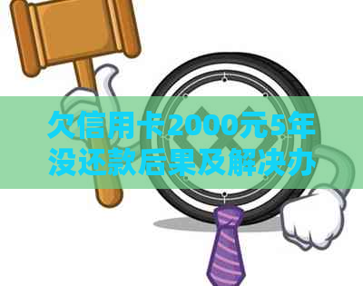 欠信用卡2000元5年没还款后果及解决办法
