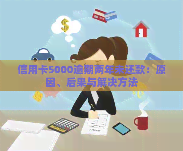信用卡5000逾期两年未还款：原因、后果与解决方法