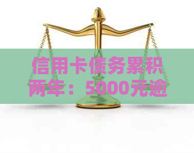 信用卡债务累积两年：5000元逾期未偿还的后果与解决策略