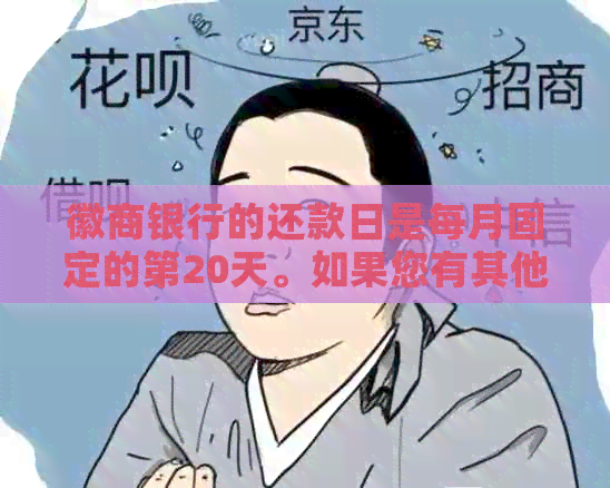 徽商银行的还款日是每月固定的第20天。如果您有其他问题，请随时问我。