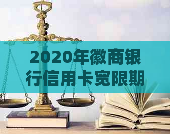 2020年徽商银行信用卡宽限期：几天及还款宽限期