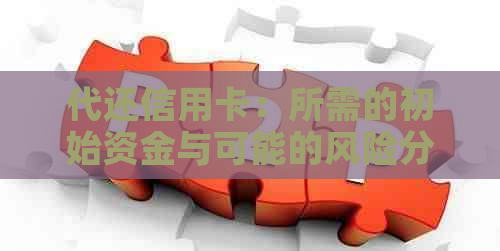 代还信用卡：所需的初始资金与可能的风险分析