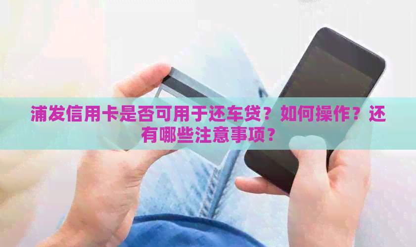 浦发信用卡是否可用于还车贷？如何操作？还有哪些注意事项？