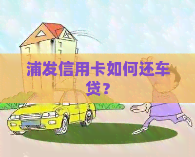 浦发信用卡如何还车贷？