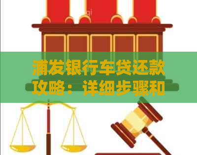 浦发银行车贷还款攻略：详细步骤和注意事项，让你轻松还款无忧！
