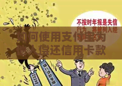 如何使用支付宝为他人偿还信用卡款项？全面操作指南和注意事项