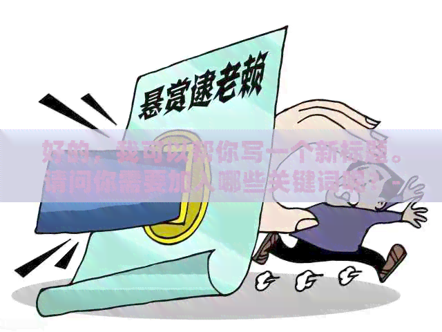 好的，我可以帮你写一个新标题。请问你需要加入哪些关键词呢？-新 标题