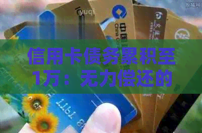 信用卡债务累积至1万：无力偿还的困境与解决策略