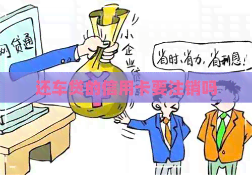 还车贷的信用卡要注销吗
