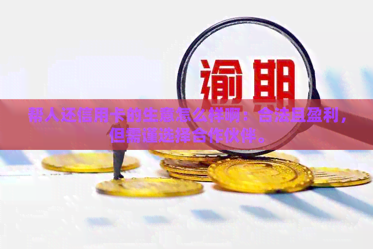 帮人还信用卡的生意怎么样啊：合法且盈利，但需谨选择合作伙伴。