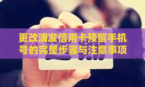 更改浦发信用卡预留手机号的完整步骤与注意事项，确保您的账户安全