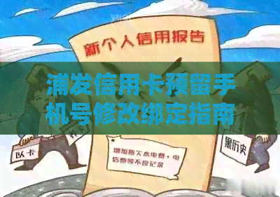 浦发信用卡预留手机号修改绑定指南：如何更正与更新预留电话
