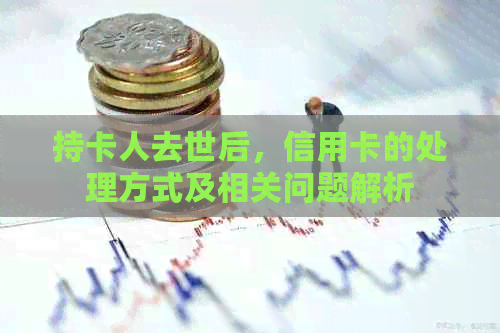 持卡人去世后，信用卡的处理方式及相关问题解析