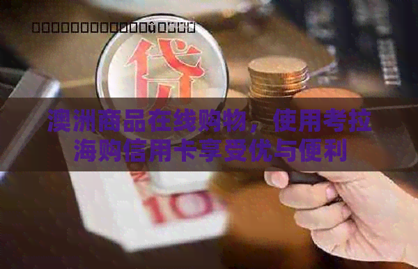 澳洲商品在线购物，使用考拉海购信用卡享受优与便利