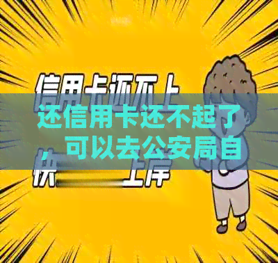 还信用卡还不起了，可以去公安局自首不？