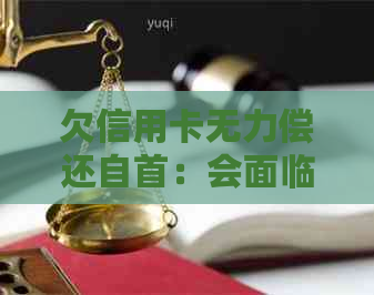 欠信用卡无力偿还自首：会面临什么后果？