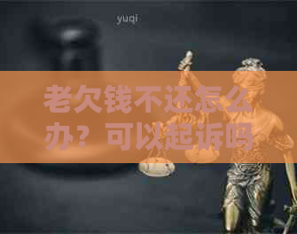 老欠钱不还怎么办？可以起诉吗？能让他坐牢吗？