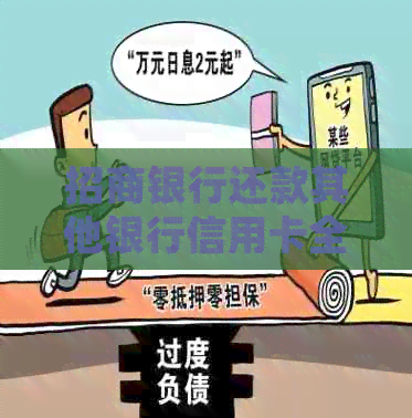 招商银行还款其他银行信用卡全攻略：步骤、限额、逾期处理等一应俱全
