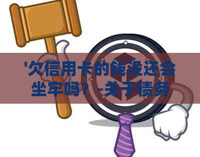 '欠信用卡的钱没还会坐牢吗？-关于债务偿还的疑问解答'