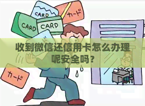 收到微信还信用卡怎么办理呢安全吗？