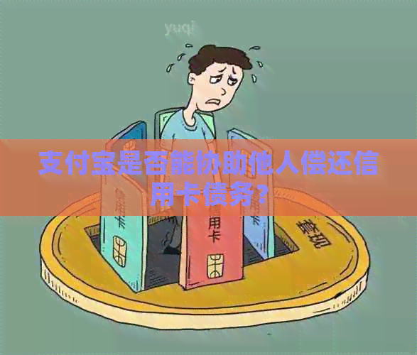 支付宝是否能协助他人偿还信用卡债务？