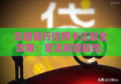 交通银行信用卡还款全攻略：常见问题解答、操作步骤及还款时间