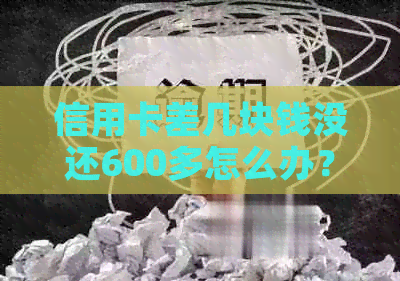 信用卡差几块钱没还600多怎么办？