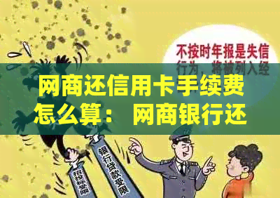 网商还信用卡手续费怎么算： 银行信用卡还款相关问题解答