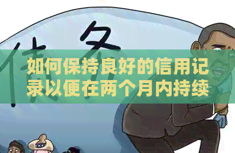 如何保持良好的信用记录以便在两个月内持续使用？