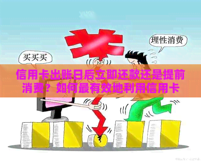 信用卡出账日后立即还款还是提前消费？如何最有效地利用信用卡