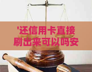 '还信用卡直接刷出来可以吗安全吗': 探讨这种支付方式的安全性