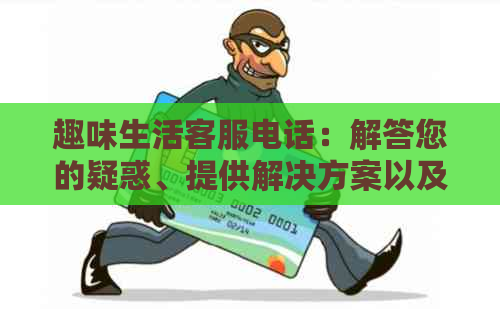 趣味生活客服电话：解答您的疑惑、提供解决方案以及更多相关信息