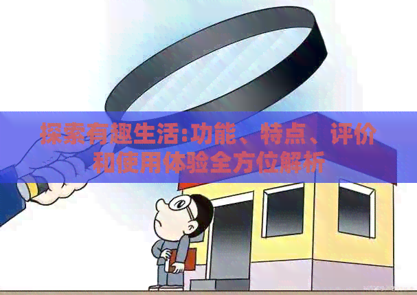 探索有趣生活:功能、特点、评价和使用体验全方位解析