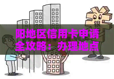 阳地区信用卡申请全攻略：办理地点、条件、流程及注意事项一网打尽