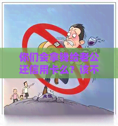 你们会拿钱给老公还信用卡么？该不该帮老公还信用卡？