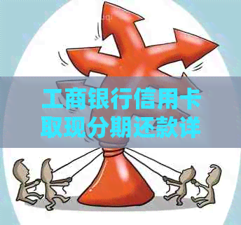 工商银行信用卡取现分期还款详细指南，额度、手续费及还款时间全解析