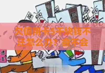欠信用卡5千块钱不还怎么办？会不会坐牢和产生什么后果？